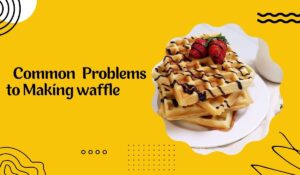 Addressing Common Problems to making waffle